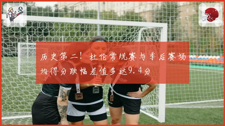 历史第二！杜伦常规赛与季后赛场均得分跌幅差值多达9.4分