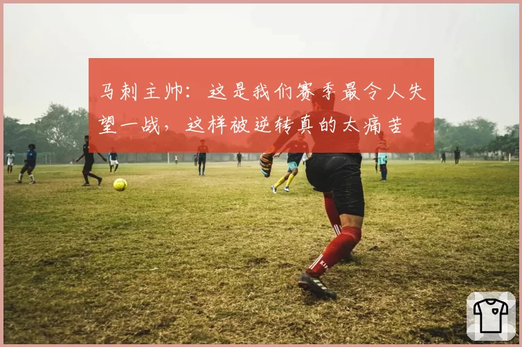 马刺主帅:这是我们赛季最令人失望一战,这样被逆转真的太痛苦