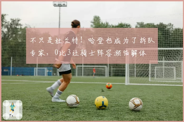 不只是杜兰特!哈登也成为了拆队专家,0比3让骑士阵容濒临解体