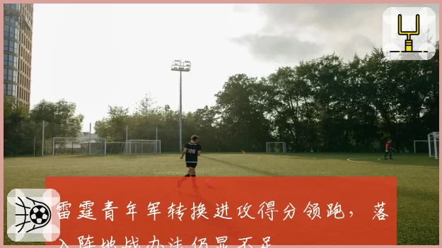 雷霆青年军转换进攻得分领跑,落入阵地战办法仍显不足