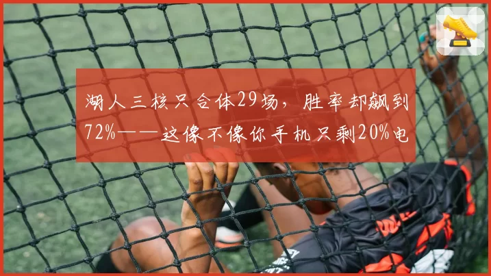 湖人三核只合体29场,胜率却飙到72%——这像不像你手机只剩20%电却撑了一整天