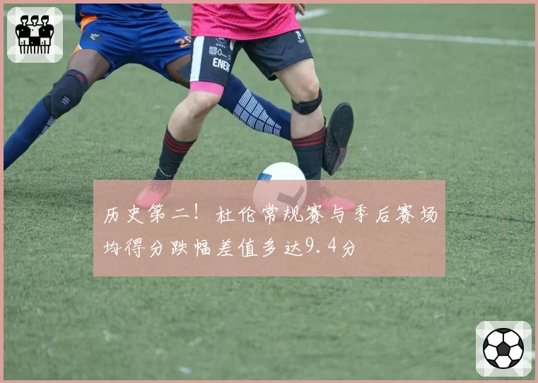 历史第二！杜伦常规赛与季后赛场均得分跌幅差值多达9.4分