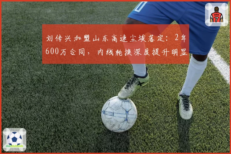 刘传兴加盟山东高速尘埃落定：2年600万合同，内线轮换深度提升明显