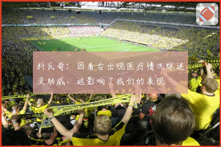 科瓦奇：因看台出现医疗情况球迷没助威，这影响了我们的表现