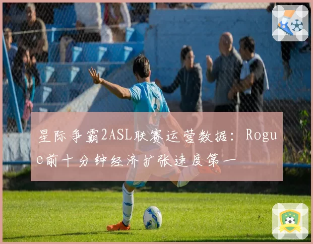 星际争霸2ASL联赛运营数据：Rogue前十分钟经济扩张速度第一