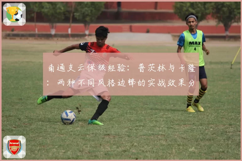 南通支云保级经验：普茨林与卡隆：两种不同风格边锋的实战效果分析