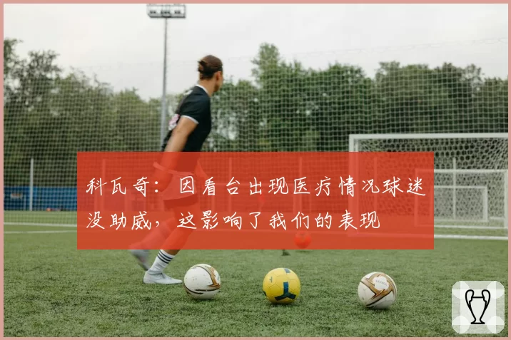 科瓦奇：因看台出现医疗情况球迷没助威，这影响了我们的表现