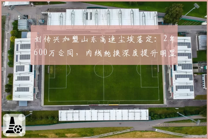 刘传兴加盟山东高速尘埃落定：2年600万合同，内线轮换深度提升明显