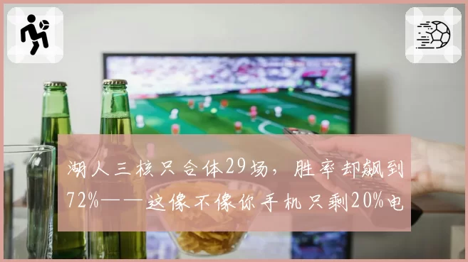 湖人三核只合体29场，胜率却飙到72%——这像不像你手机只剩20%电却撑了一整天